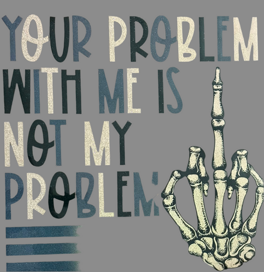 Your Problem With Me Glitter Screen Print Transfer